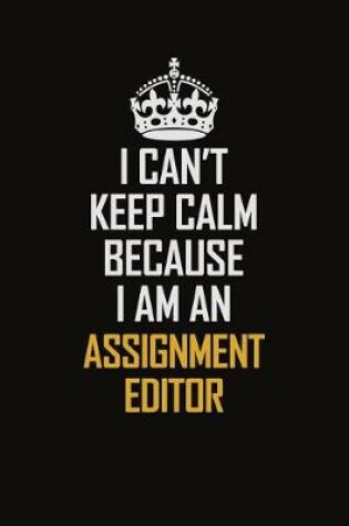 Cover of I Can't Keep Calm Because I Am An Assignment Editor