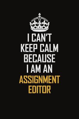 Book cover for I Can't Keep Calm Because I Am An Assignment Editor