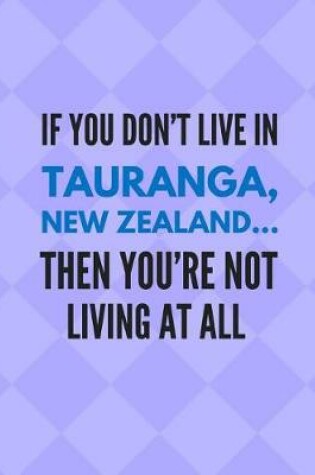 Cover of If You Don't Live in Tauranga, New Zealand ... Then You're Not Living at All