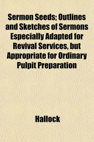 Cover of Sermon Seeds; Outlines and Sketches of Sermons Especially Adapted for Revival Services, But Appropriate for Ordinary Pulpit Preparation