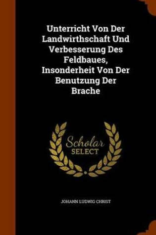 Cover of Unterricht Von Der Landwirthschaft Und Verbesserung Des Feldbaues, Insonderheit Von Der Benutzung Der Brache