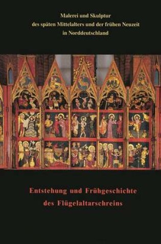 Cover of Malerei Und Skulptur Des Spaten Mittelalters Und Der Fruhen Neuzeit in Norddeutschland Zusammen Mit Den Beitragen Zum Kolloquium Entstehung Und Fruhgeschichte Des Flugelaltarschreins