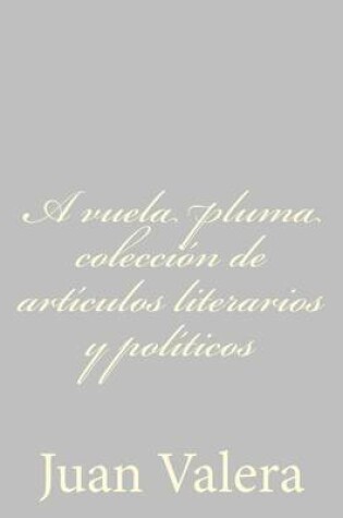 Cover of A vuela pluma coleccion de articulos literarios y politicos