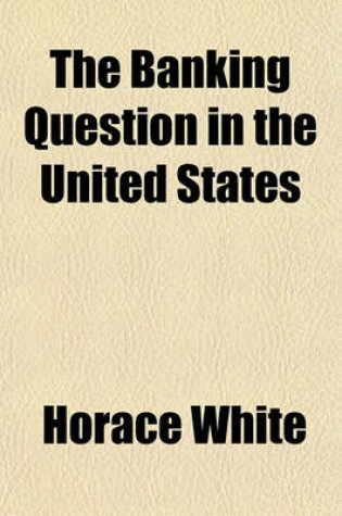 Cover of The Banking Question in the United States; Report of the Meeting Held on January 12, 1893 Under the Auspices of the American Academy of Political and Social Science Addresses