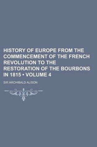 Cover of History of Europe from the Commencement of the French Revolution to the Restoration of the Bourbons in 1815 (Volume 4)