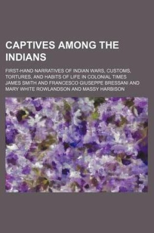 Cover of Captives Among the Indians; First-Hand Narratives of Indian Wars, Customs, Tortures, and Habits of Life in Colonial Times