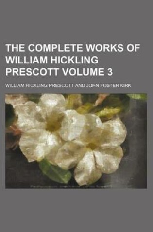 Cover of The Complete Works of William Hickling Prescott Volume 3