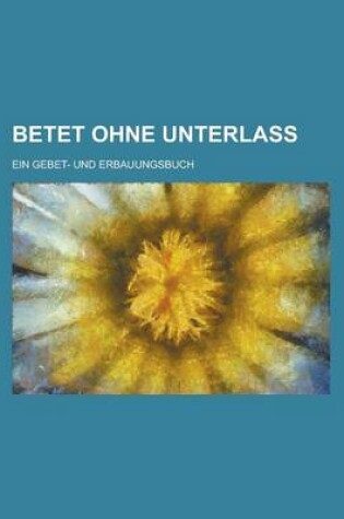 Cover of Betet Ohne Unterlass; Ein Gebet- Und Erbauungsbuch