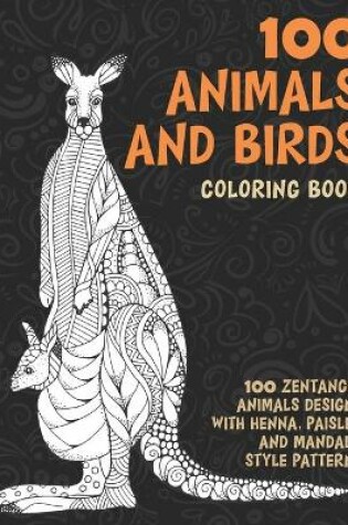 Cover of 100 Animals and Birds - Coloring Book - 100 Zentangle Animals Designs with Henna, Paisley and Mandala Style Patterns