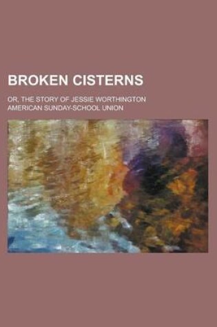 Cover of Broken Cisterns; Or, the Story of Jessie Worthington