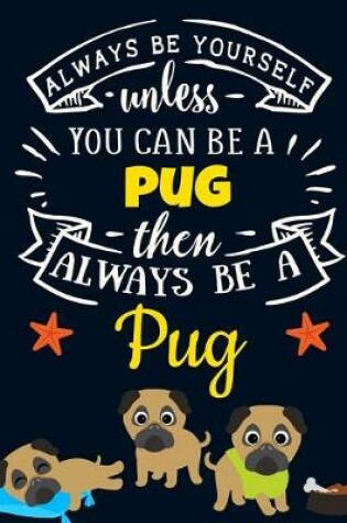 Cover of Always Be Yourself Unless You Can Be a Pug Then Always Be a Pug