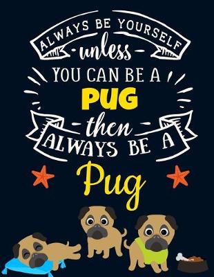 Book cover for Always Be Yourself Unless You Can Be a Pug Then Always Be a Pug