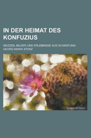 Cover of In Der Heimat Des Konfuzius; Skizzen, Bilder Und Erlebnisse Aus Schantung