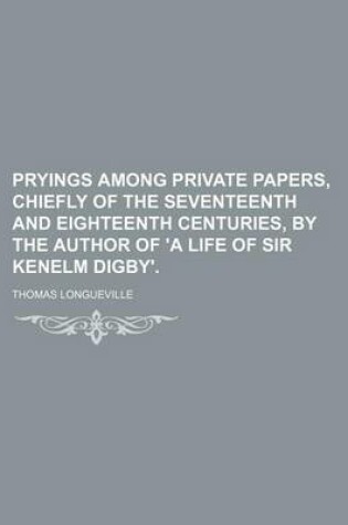 Cover of Pryings Among Private Papers, Chiefly of the Seventeenth and Eighteenth Centuries, by the Author of 'a Life of Sir Kenelm Digby'.