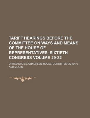 Book cover for Tariff Hearings Before the Committee on Ways and Means of the House of Representatives, Sixtieth Congress Volume 29-32