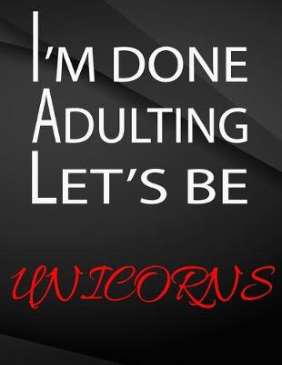 Book cover for I'm done adulting. Let's be Unicorns.