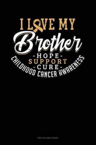 Cover of I Love My Brother - Childhood Cancer Awareness - Hope, Support, Cure