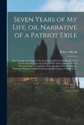 Book cover for Seven Years of My Life, or, Narrative of a Patriot Exile [microform]