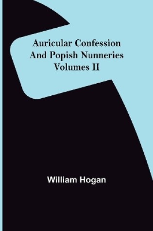Cover of Auricular Confession and Popish Nunneries; Volumes II