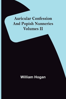 Cover of Auricular Confession and Popish Nunneries; Volumes II