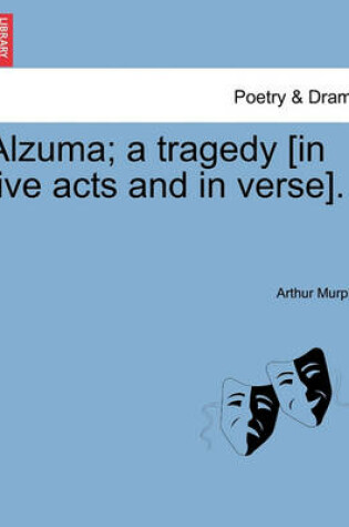 Cover of Alzuma; A Tragedy [In Five Acts and in Verse].