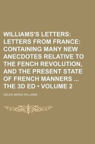 Cover of Williams's Letters (Volume 2); Letters from France Containing Many New Anecdotes Relative to the Fench Revolution, and the Present State of French Manners the 3D Ed
