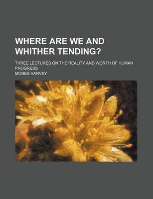 Book cover for Where Are We and Whither Tending?; Three Lectures on the Reality and Worth of Human Progress