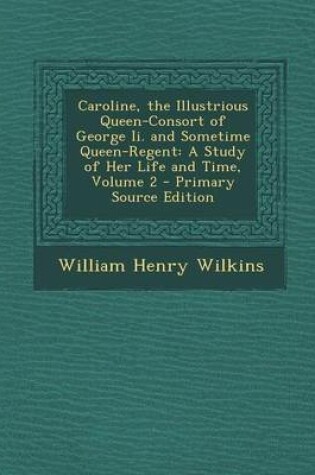 Cover of Caroline, the Illustrious Queen-Consort of George II. and Sometime Queen-Regent