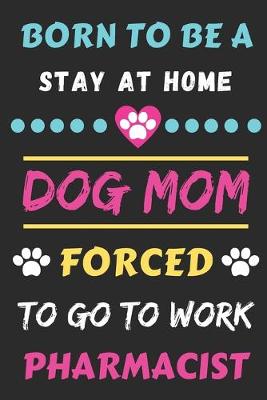 Book cover for Born To Be A Stay At Home Dog Mom Forced To Go To Work Pharmacist