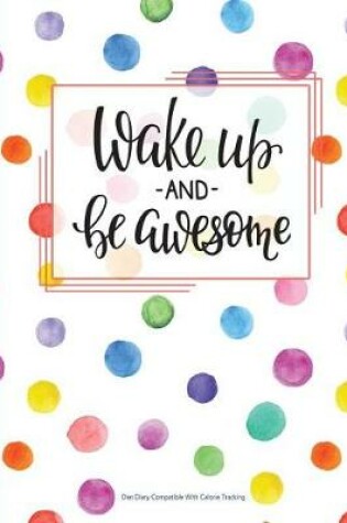 Cover of Wake up and be Awesome - Diet Diary Compatible with Calorie Tracking