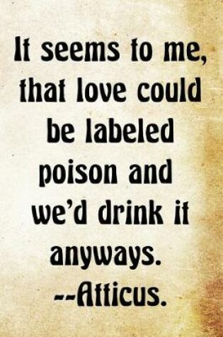 Cover of It seems to me, that love could be labeled poison and we'd drink it anyways.