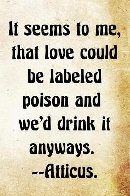 Book cover for It seems to me, that love could be labeled poison and we'd drink it anyways.