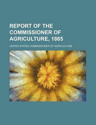 Book cover for Report of the Commissioner of Agriculture, 1865