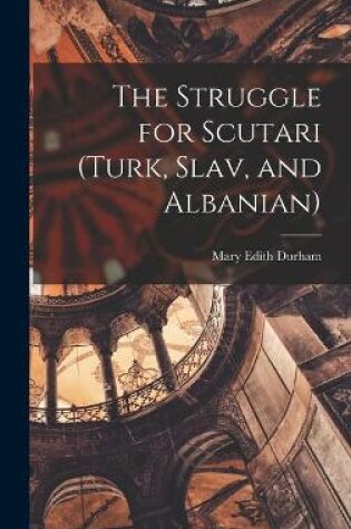 Cover of The Struggle for Scutari (Turk, Slav, and Albanian)