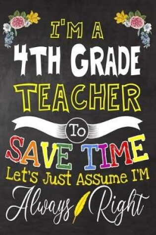 Cover of I'm a 4th Grade Teacher To Save Time Let's Just Assume i'm Always Right