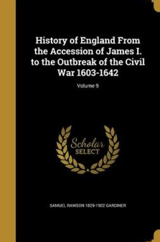 Cover of History of England from the Accession of James I. to the Outbreak of the Civil War 1603-1642; Volume 9