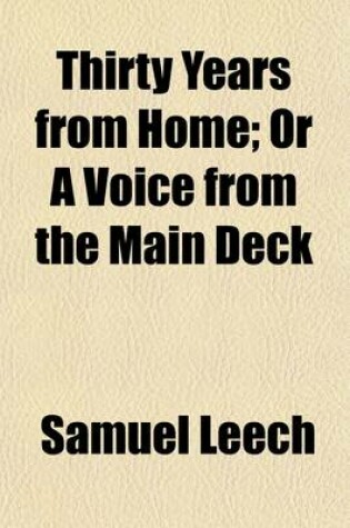 Cover of Thirty Years from Home; Or a Voice from the Main Deck. Being the Experience of Samuel Leech, Who Was for Six Years in the British and American Navies Was Captured in the British Frigate Macedonian Afterwards Entered the American Navy, and Was Taken in the