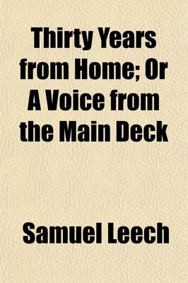 Book cover for Thirty Years from Home; Or a Voice from the Main Deck. Being the Experience of Samuel Leech, Who Was for Six Years in the British and American Navies Was Captured in the British Frigate Macedonian Afterwards Entered the American Navy, and Was Taken in the