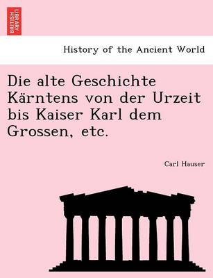 Book cover for Die Alte Geschichte Ka Rntens Von Der Urzeit Bis Kaiser Karl Dem Grossen, Etc.