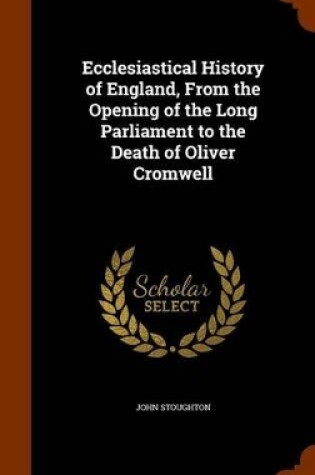 Cover of Ecclesiastical History of England, from the Opening of the Long Parliament to the Death of Oliver Cromwell