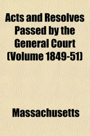 Cover of Acts and Resolves Passed by the General Court (Volume 1849-51)