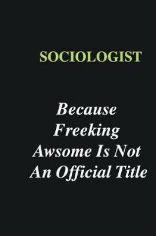 Cover of Sociologist Because Freeking Awsome is Not An Official Title