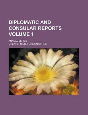 Book cover for Diplomatic and Consular Reports; Annual Series Volume 1