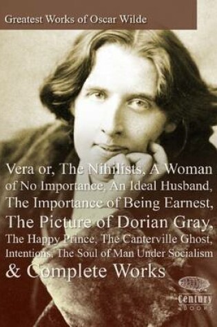 Cover of Greatest Works of Oscar Wilde: Vera or, The Nihilists, A Woman of No Importance, An Ideal Husband, The Importance of Being Earnest, The Picture of Dorian Gray, The Happy Prince, The Canterville Ghost, Intentions, The Soul of Man Under Socialism & All Works