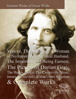 Book cover for Greatest Works of Oscar Wilde: Vera or, The Nihilists, A Woman of No Importance, An Ideal Husband, The Importance of Being Earnest, The Picture of Dorian Gray, The Happy Prince, The Canterville Ghost, Intentions, The Soul of Man Under Socialism & All Works