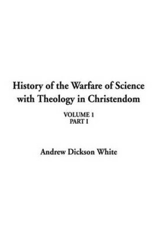 Cover of History of the Warfare of Science with Theology in Christendom, Volume 1, Part I