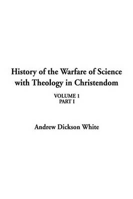 Book cover for History of the Warfare of Science with Theology in Christendom, Volume 1, Part I