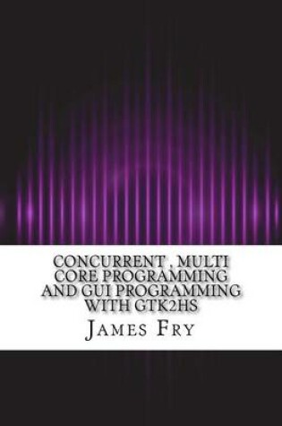 Cover of Concurrent, Multi Core Programming and GUI Programming with Gtk2hs