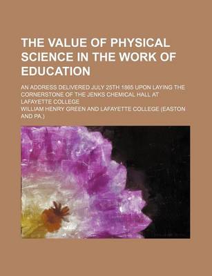 Book cover for The Value of Physical Science in the Work of Education; An Address Delivered July 25th 1865 Upon Laying the Cornerstone of the Jenks Chemical Hall at Lafayette College