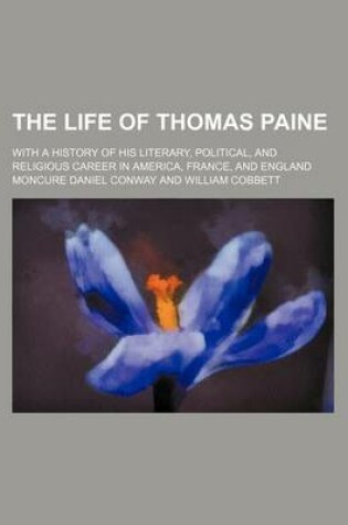 Cover of The Life of Thomas Paine (Volume 1); With a History of His Literary, Political, and Religious Career in America, France, and England